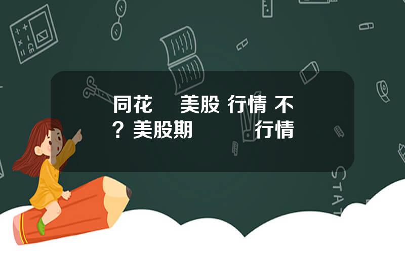 同花順 美股 行情 不準？美股期貨實時行情